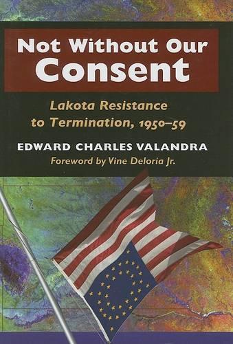 Бумажная книга «Not without Our Consent: Lakota Resistance to Termination, 1950-59», автор Эдвард Чарльз Валандра - фото №1