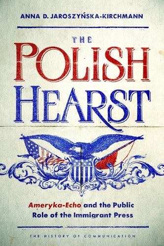 Бумажная книга «The Polish Hearst: Ameryka-Echo and the Public Role of the Immigrant Press», автор Анна Д. Ярошинская-Кирхманн - фото №1