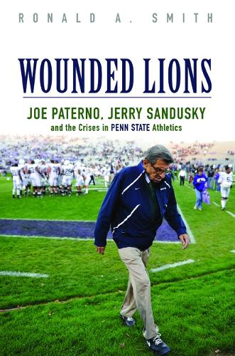 Бумажная книга «Wounded Lions: Joe Paterno, Jerry Sandusky, and the Crises in Penn State Athletics», автор Рональд А. Смит - фото №1