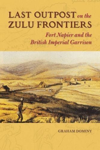 Бумажная книга «Last Outpost on the Zulu Frontiers: Fort Napier and the British Imperial Garrison», автор Грэм Домини - фото №1