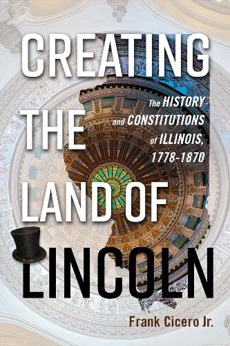 Бумажная книга «Creating the Land of Lincoln: The History and Constitutions of Illinois, 1778-1870», автор Фрэнк Сисеро-младший - фото №1