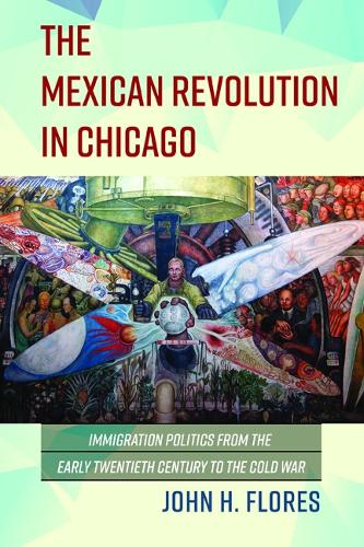 Бумажная книга «The Mexican Revolution in Chicago: Immigration Politics from the Early Twentieth Century to the Cold War», автор Джон Х. Флорес - фото №1