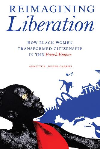 Бумажная книга «Reimagining Liberation: How Black Women Transformed Citizenship in the French Empire», автор Аннет К. Джозеф-Габриэль - фото №1