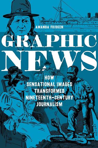 Бумажная книга «Graphic News: How Sensational Images Transformed Nineteenth-Century Journalism», автор Аманда Фрискен - фото №1