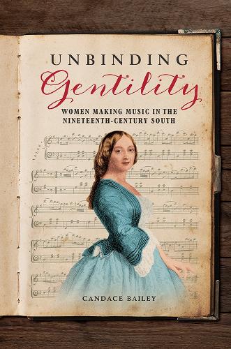 Паперова книга «Unbinding Gentility: Women Making Music in the Nineteenth-Century South», автор Кендіс Бейлі - фото №1