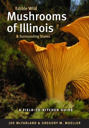 Бумажная книга «Edible Wild Mushrooms of Illinois and Surrounding States: A Field-to-Kitchen Guide», авторов Грегори М. Мюллер, Джо Макфарланд - фото №1