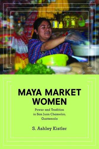 Паперова книга «Maya Market Women: Power and Tradition in San Juan Chamelco, Guatemala», автор С. Ешлі Кістлер - фото №1