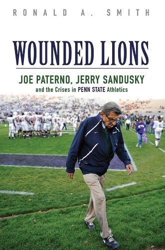 Бумажная книга «Wounded Lions: Joe Paterno, Jerry Sandusky, and the Crises in Penn State Athletics», автор Рональд А. Смит - фото №1