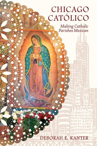 Паперова книга «Chicago Católico: Making Catholic Parishes Mexican», автор Дебора Е. Кантер - фото №1