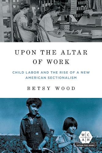 Бумажная книга «Upon the Altar of Work: Child Labor and the Rise of a New American Sectionalism», автор Бетси Вуд - фото №1