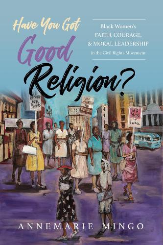 Бумажная книга «Have You Got Good Religion?: Black Women's Faith, Courage, and Moral Leadership in the Civil Rights Movement», автор Аннемари Минго - фото №1