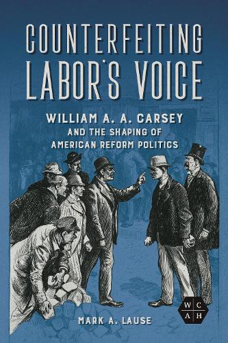Бумажная книга «Counterfeiting Labor's Voice: William A. A. Carsey and the Shaping of American Reform Politics», автор Марк А. Лаузе - фото №1