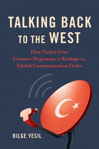 Бумажная книга «Talking Back to the West: How Turkey Uses Counter-Hegemony to Reshape the Global Communication Order», автор Бильге Есиль - фото №1