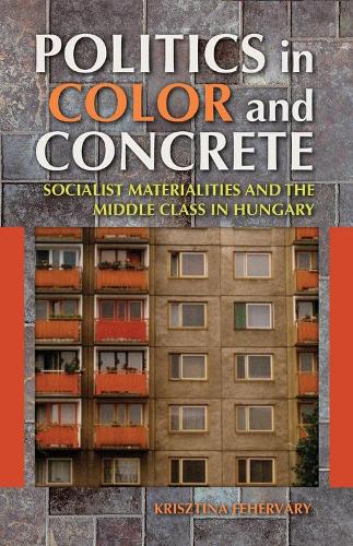 Бумажная книга «Politics in Color and Concrete: Socialist Materialities and the Middle Class in Hungary», автор Кристина Фехервари - фото №1