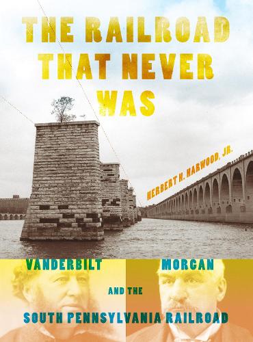 Бумажная книга «The Railroad That Never Was: Vanderbilt, Morgan, and the South Pennsylvania Railroad», автор Герберт Х. Харвуд-младший - фото №1