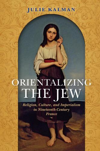 Бумажная книга «Orientalizing the Jew: Religion, Culture, and Imperialism in Nineteenth-Century France», автор Джули Калман - фото №1