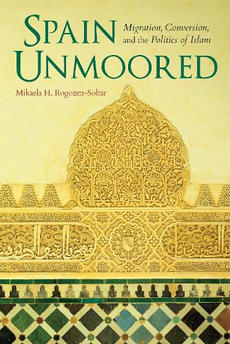 Паперова книга «Spain Unmoored: Migration, Conversion, and the Politics of Islam», автор Мікаела Х. Рогозен-Солтар - фото №1