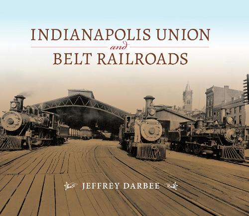 Бумажная книга «Indianapolis Union and Belt Railroads», автор Джеффри Т. Дарби - фото №1