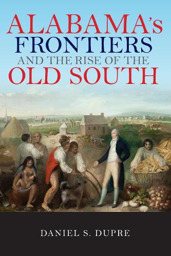 Бумажная книга «Alabama's Frontiers and the Rise of the Old South», автор Дэниел С. Дюпре - фото №1