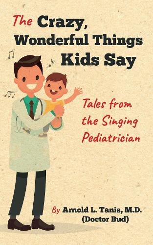Бумажная книга «The Crazy, Wonderful Things Kids Say: Tales from the Singing Pediatrician», автор Арнольд Л. Танис - фото №1