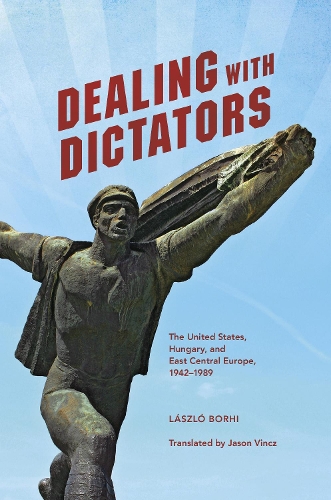 Бумажная книга «Dealing with Dictators: The United States, Hungary, and East Central Europe, 1942-1989», автор Ласло Борхи - фото №1