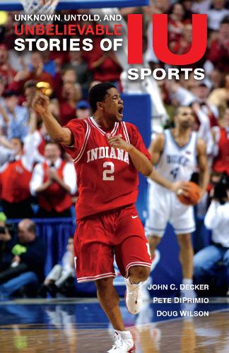 Бумажная книга «Unknown, Untold, and Unbelievable Stories of IU Sports», авторов Даг Уилсон, Джон К. Декер, Пит ДиПримио - фото №1