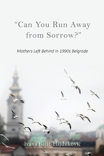 Бумажная книга «"Can You Run Away from Sorrow?": Mothers Left Behind in 1990s Belgrade», автор Ивана Баич-Хайдукович - фото №1