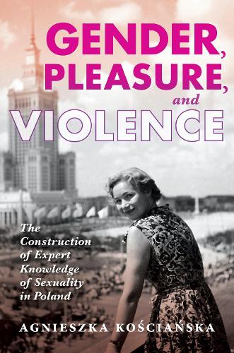 Бумажная книга «Gender, Pleasure, and Violence: The Construction of Expert Knowledge of Sexuality in Poland», автор Агнешка Косьянска - фото №1