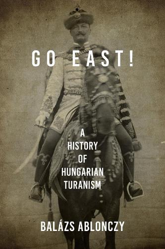 Бумажная книга «Go East!: A History of Hungarian Turanism», автор Балаж Аблончи - фото №1
