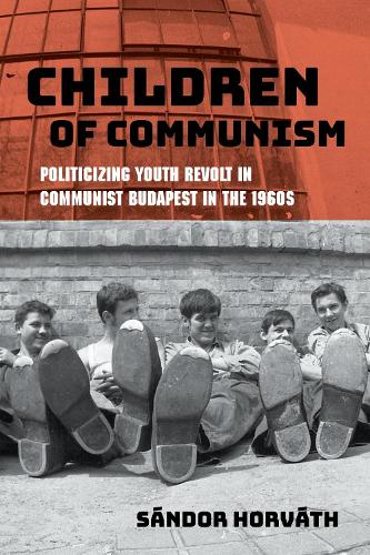 Бумажная книга «Children of Communism: Politicizing Youth Revolt in Communist Budapest in the 1960s», автор Шандор Хорват - фото №1