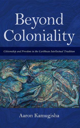 Бумажная книга «Beyond Coloniality: Citizenship and Freedom in the Caribbean Intellectual Tradition», автор Аарон Камугиша - фото №1