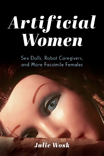 Паперова книга «Artificial Women: Sex Dolls, Robot Caregivers, and More Facsimile Females», автор Джулі Воск - фото №1