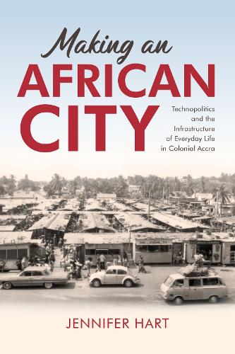 Бумажная книга «Making an African City: Technopolitics and the Infrastructure of Everyday Life in Colonial Accra», автор Дженнифер Харт - фото №1