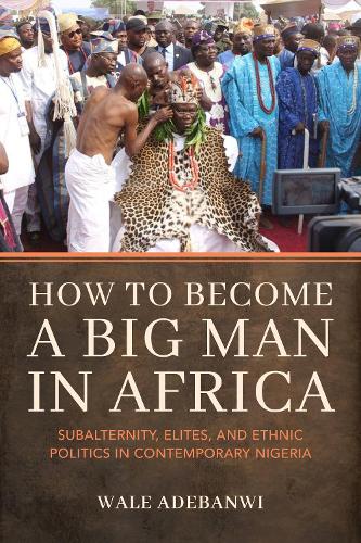 Паперова книга «How to Become a Big Man in Africa: Subalternity, Elites, and Ethnic Politics in Contemporary Nigeria», автор Уейл Адебанві - фото №1