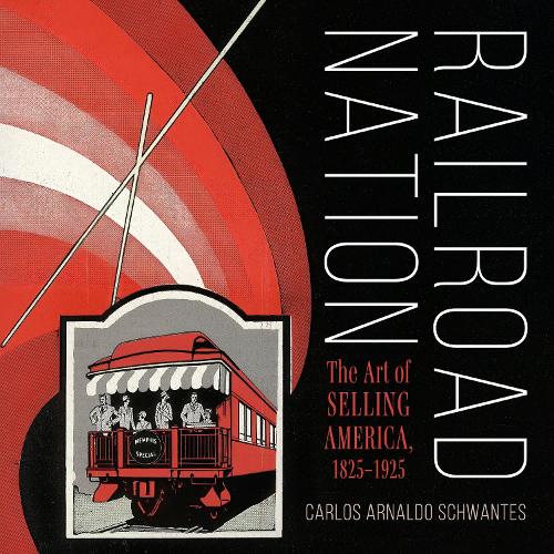 Бумажная книга «Railroad Nation: The Art of Selling America, 1825–1925», автор Карлос Арнальдо Швантес - фото №1