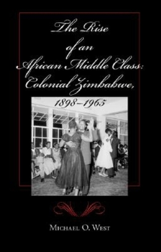 Бумажная книга «The Rise of an African Middle Class: Colonial Zimbabwe, 1898-1965», автор Майкл О. Уэст - фото №1