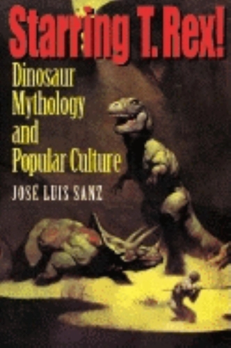Бумажная книга «Starring T. Rex!: Dinosaur Mythology and Popular Culture», автор Хосе Луис Санс - фото №1