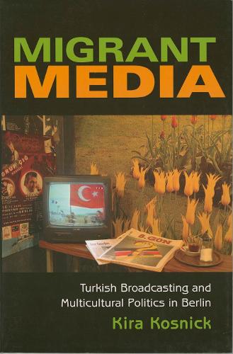 Бумажная книга «Migrant Media: Turkish Broadcasting and Multicultural Politics in Berlin», автор Кира Косник - фото №1