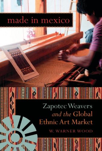 Бумажная книга «Made in Mexico: Zapotec Weavers and the Global Ethnic Art Market», автор Уильям Уорнер Вуд - фото №1