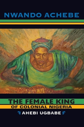 Бумажная книга «The Female King of Colonial Nigeria: Ahebi Ugbabe», автор Нвандо Ачебе - фото №1