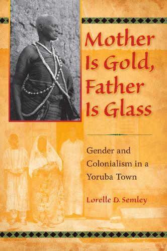 Бумажная книга «Mother Is Gold, Father Is Glass: Gender and Colonialism in a Yoruba Town», автор Лорелле Д. Семли - фото №1