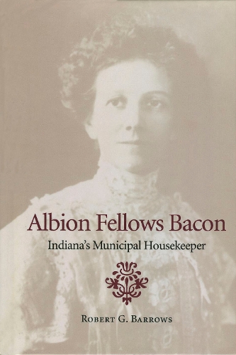 Бумажная книга «Albion Fellows Bacon: Indiana's Municipal Housekeeper», автор Роберт Г. Барроуз - фото №1