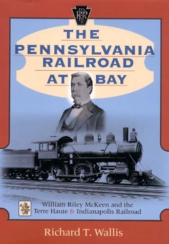 Бумажная книга «The Pennsylvania Railroad at Bay: William Riley McKeen and the Terre Haute & Indianapolis Railroad», автор Ричард Т. Уоллис - фото №1