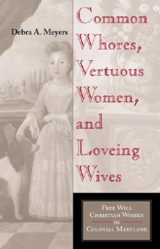 Бумажная книга «Common Whores, Vertuous Women, and Loveing Wives: Free Will Christian Women in Colonial Maryland», автор Дебра А. Майерс - фото №1