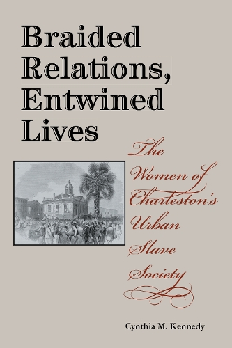 Бумажная книга «Braided Relations, Entwined Lives: The Women of Charleston's Urban Slave Society», автор Синтия М. Кеннеди - фото №1