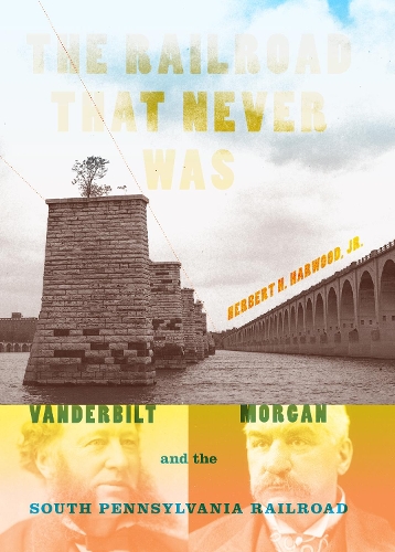 Бумажная книга «The Railroad That Never Was: Vanderbilt, Morgan, and the South Pennsylvania Railroad», автор Герберт Х. Харвуд-младший - фото №1