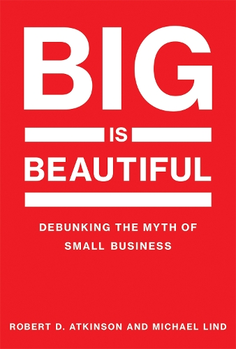 Бумажная книга «Big Is Beautiful: Debunking the Myth of Small Business», авторов Майкл Линд, Роберт Аткинсон - фото №1