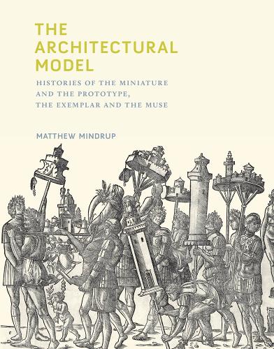 Бумажная книга «The Architectural Model: Histories of the Miniature and the Prototype, the Exemplar and the Muse», автор Мэтью Миндруп - фото №1