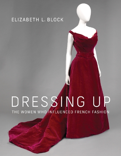 Бумажная книга «Dressing Up: The Women Who Influenced French Fashion», автор Элизабет Л. Блок - фото №1