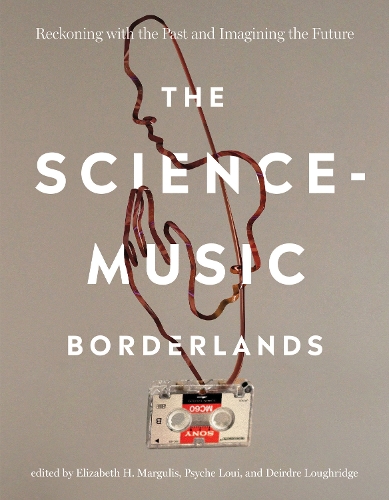 Бумажная книга «The Science-Music Borderlands: Reckoning with the Past and Imagining the Future», авторов Элизабет Х. Маргулис, Психея Луи - фото №1